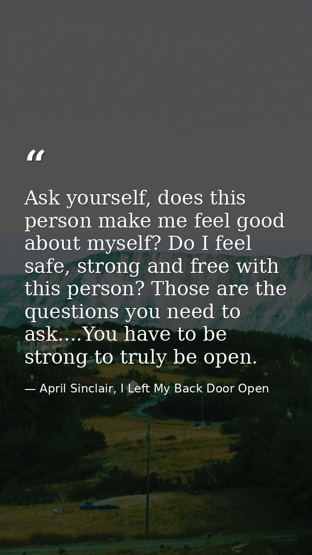 Ask yourself, does this person make me feel good about myself? Do I feel safe, strong and free with this person? Those a — April Sinclair, I Left My Back Door Open