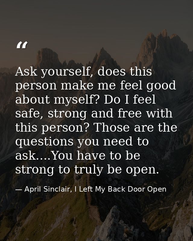 Ask yourself, does this person make me feel good about myself? Do I feel safe, strong and free with this person? Those a — April Sinclair, I Left My Back Door Open