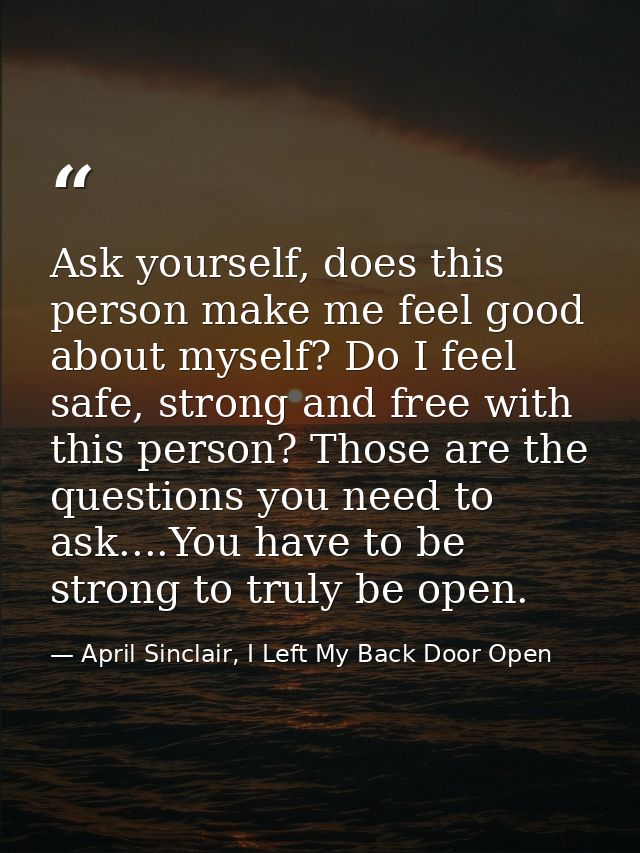 Ask yourself, does this person make me feel good about myself? Do I feel safe, strong and free with this person? Those a — April Sinclair, I Left My Back Door Open