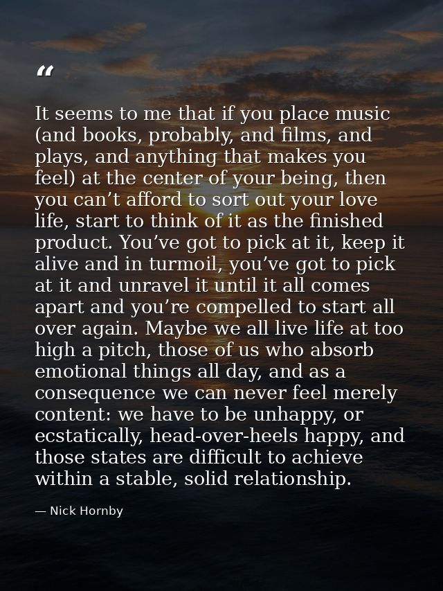 It seems to me that if you place music (and books, probably, and films, and plays, and anything that makes you feel) at  — Nick Hornby