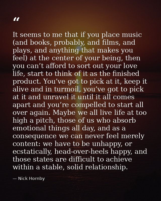It seems to me that if you place music (and books, probably, and films, and plays, and anything that makes you feel) at  — Nick Hornby