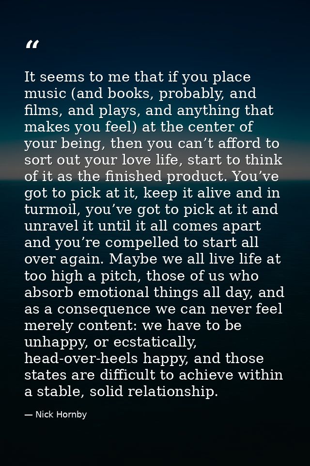 It seems to me that if you place music (and books, probably, and films, and plays, and anything that makes you feel) at  — Nick Hornby