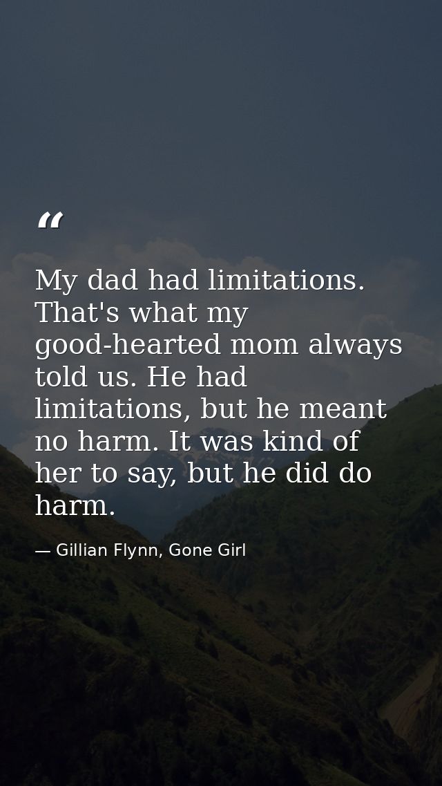 My dad had limitations. That's what my good-hearted mom always told us. He had limitations, but he meant no harm. It was — Gillian Flynn, Gone Girl