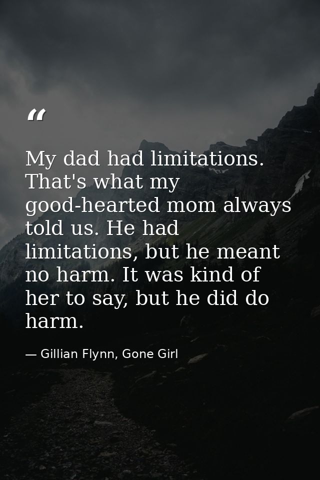 My dad had limitations. That's what my good-hearted mom always told us. He had limitations, but he meant no harm. It was — Gillian Flynn, Gone Girl