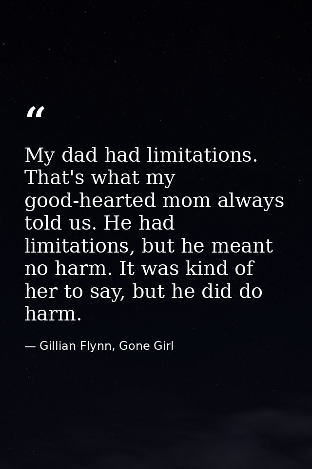 My dad had limitations. That's what my good-hearted mom always told us. He had limitations, but he meant no harm. It was — Gillian Flynn, Gone Girl