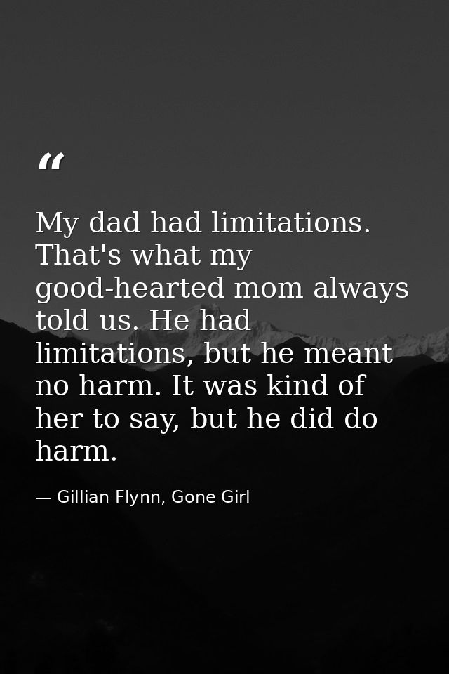 My dad had limitations. That's what my good-hearted mom always told us. He had limitations, but he meant no harm. It was — Gillian Flynn, Gone Girl
