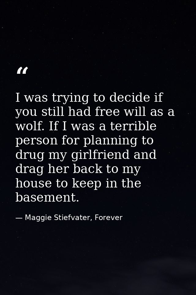 I was trying to decide if you still had free will as a wolf. If I was a terrible person for planning to drug my girlfrie — Maggie Stiefvater, Forever