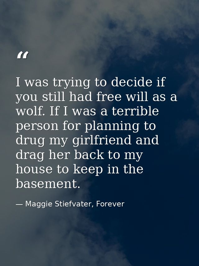 I was trying to decide if you still had free will as a wolf. If I was a terrible person for planning to drug my girlfrie — Maggie Stiefvater, Forever