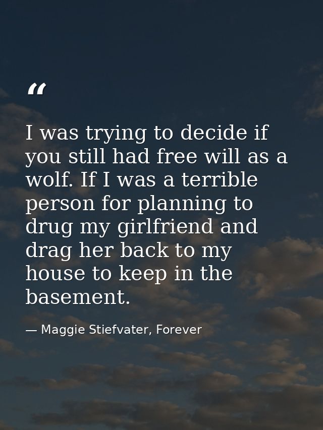 I was trying to decide if you still had free will as a wolf. If I was a terrible person for planning to drug my girlfrie — Maggie Stiefvater, Forever