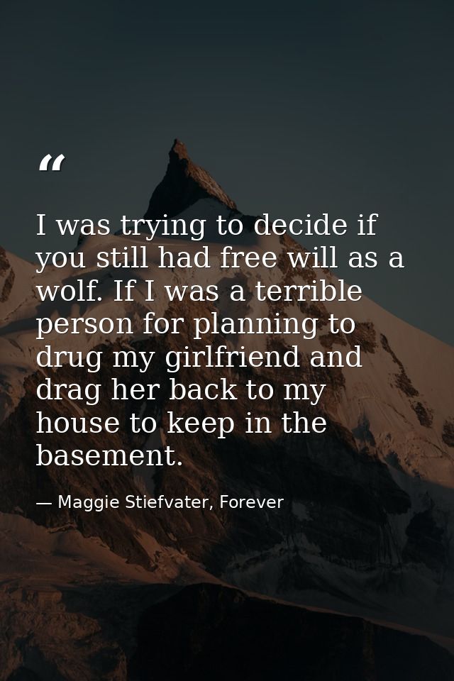 I was trying to decide if you still had free will as a wolf. If I was a terrible person for planning to drug my girlfrie — Maggie Stiefvater, Forever
