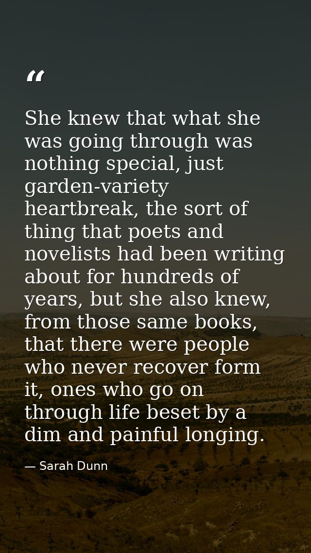 She knew that what she was going through was nothing special, just garden-variety heartbreak, the sort of thing that poe — Sarah Dunn