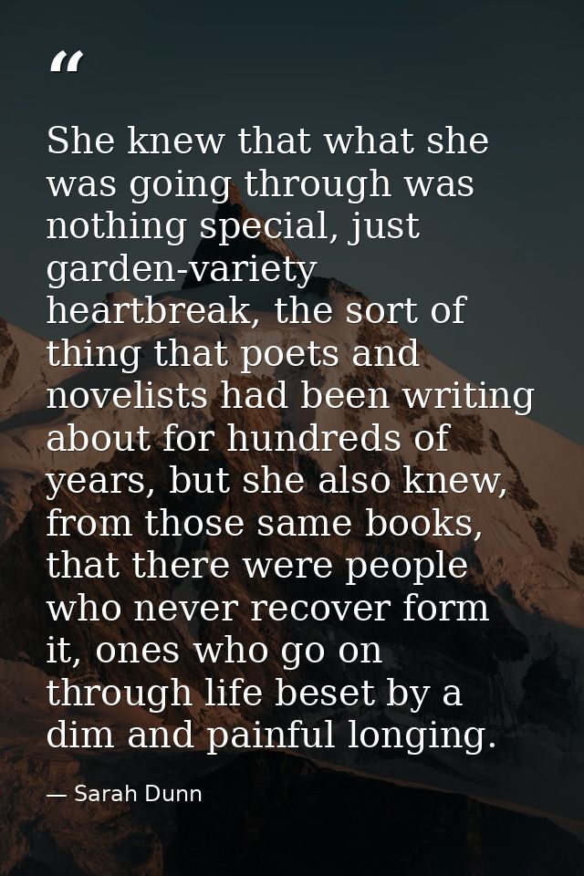 She knew that what she was going through was nothing special, just garden-variety heartbreak, the sort of thing that poe — Sarah Dunn