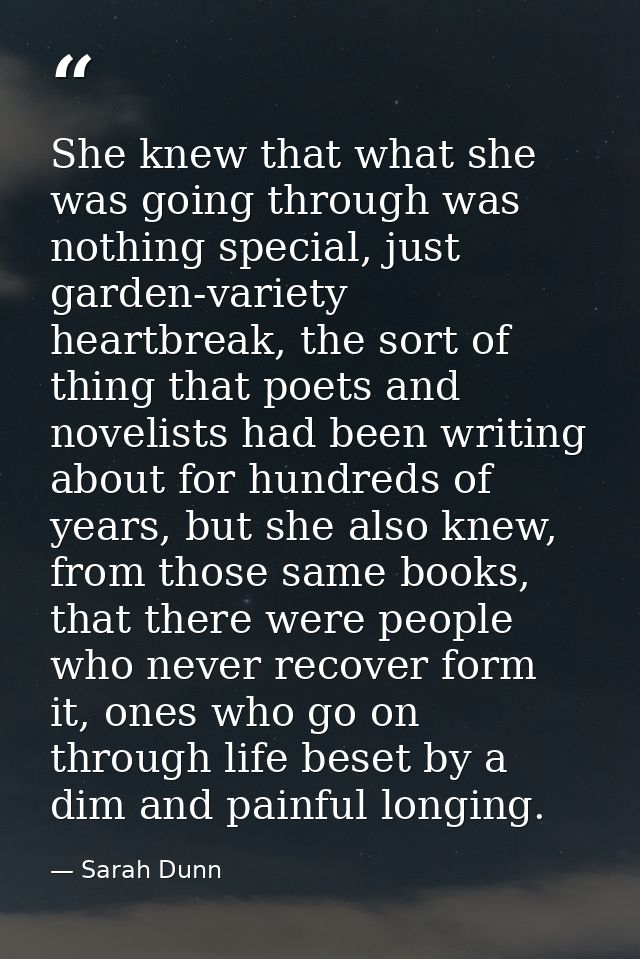 She knew that what she was going through was nothing special, just garden-variety heartbreak, the sort of thing that poe — Sarah Dunn