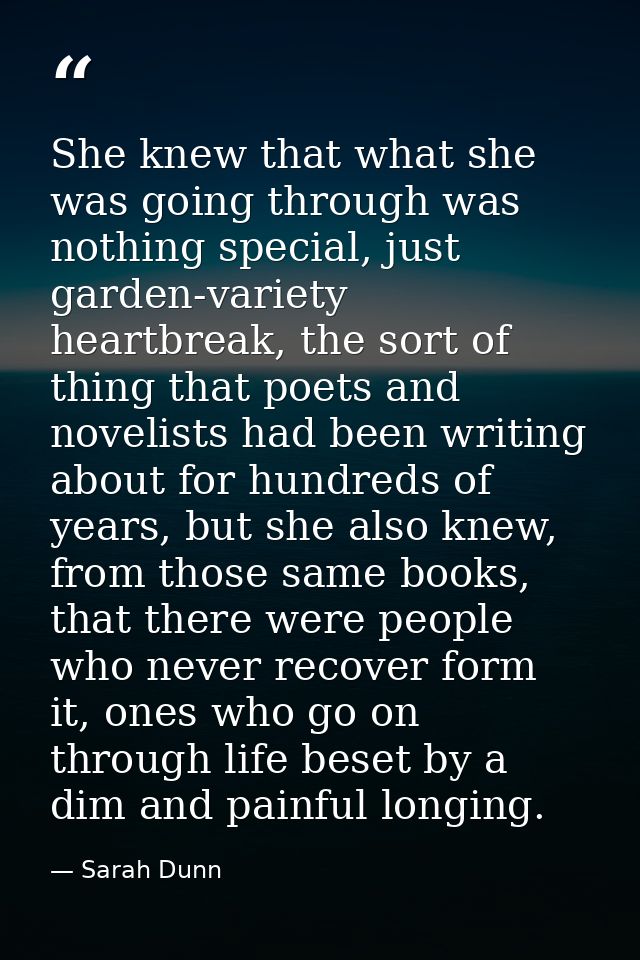 She knew that what she was going through was nothing special, just garden-variety heartbreak, the sort of thing that poe — Sarah Dunn