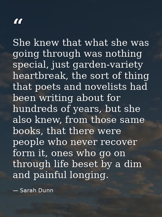 She knew that what she was going through was nothing special, just garden-variety heartbreak, the sort of thing that poe — Sarah Dunn