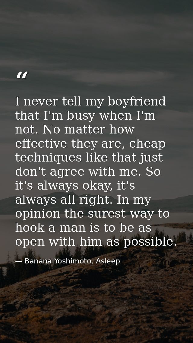 I never tell my boyfriend that I'm busy when I'm not. No matter how effective they are, cheap techniques like that just  — Banana Yoshimoto, Asleep