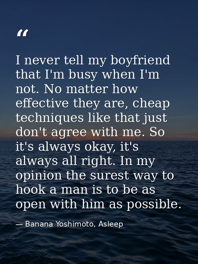 I never tell my boyfriend that I'm busy when I'm not. No matter how effective they are, cheap techniques like that just  — Banana Yoshimoto, Asleep