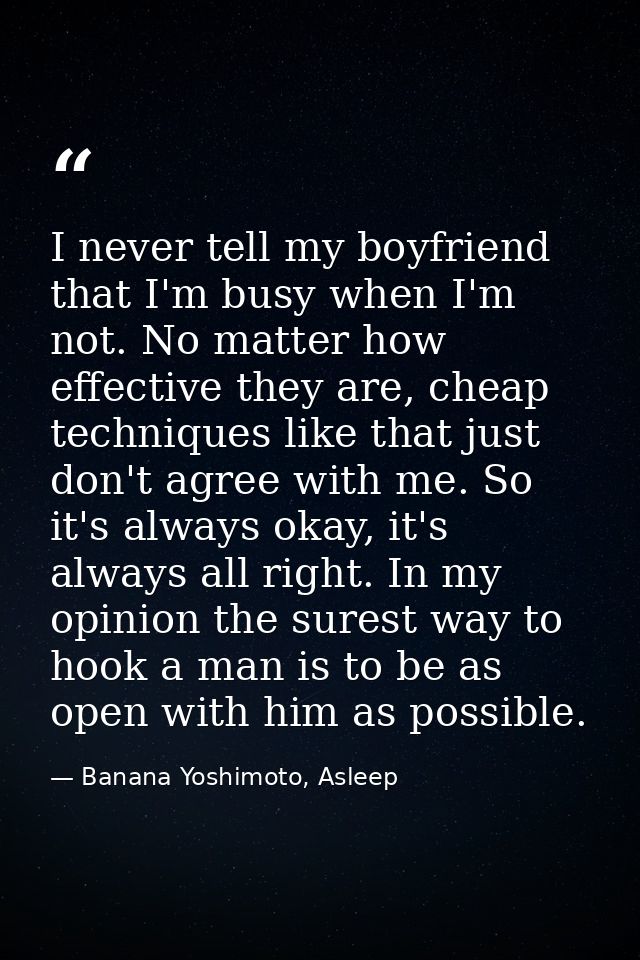I never tell my boyfriend that I'm busy when I'm not. No matter how effective they are, cheap techniques like that just  — Banana Yoshimoto, Asleep