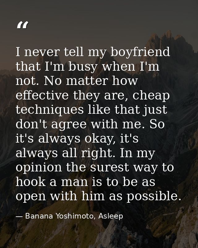 I never tell my boyfriend that I'm busy when I'm not. No matter how effective they are, cheap techniques like that just  — Banana Yoshimoto, Asleep