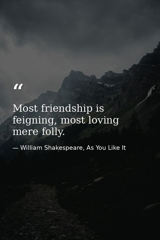 Most friendship is feigning, most loving mere folly. — William Shakespeare, As You Like It