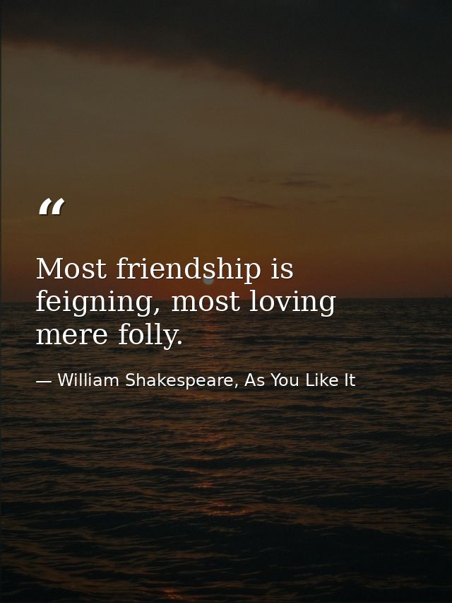 Most friendship is feigning, most loving mere folly. — William Shakespeare, As You Like It