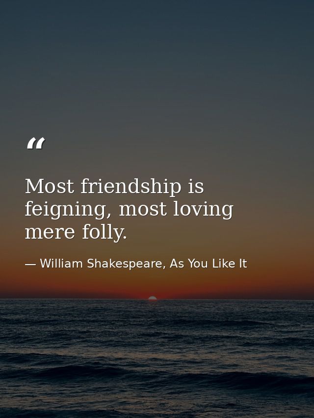 Most friendship is feigning, most loving mere folly. — William Shakespeare, As You Like It