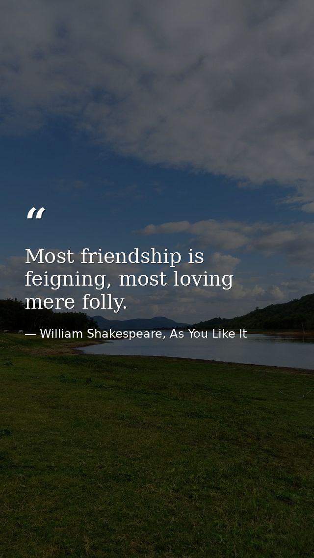 Most friendship is feigning, most loving mere folly. — William Shakespeare, As You Like It