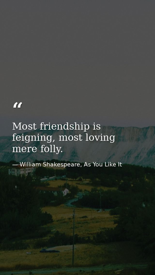 Most friendship is feigning, most loving mere folly. — William Shakespeare, As You Like It