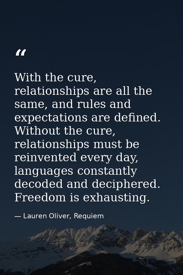 With the cure, relationships are all the same, and rules and expectations are defined. Without the cure, relationships m — Lauren Oliver, Requiem