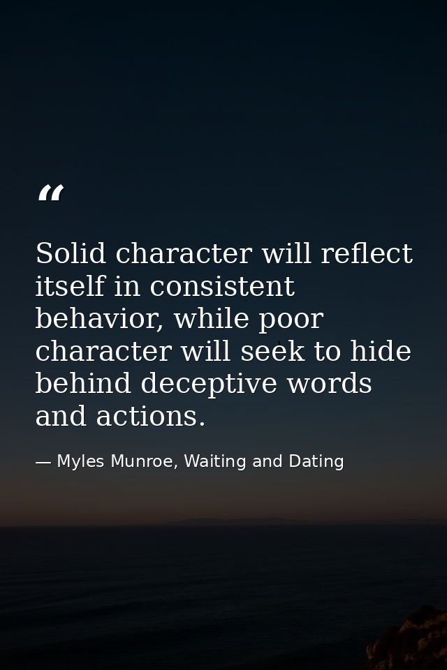 Solid character will reflect itself in consistent behavior, while poor character will seek to hide behind deceptive word — Myles Munroe, Waiting and Dating