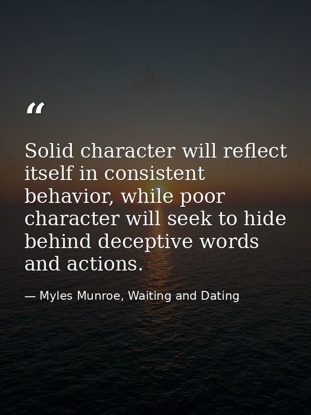 Solid character will reflect itself in consistent behavior, while poor character will seek to hide behind deceptive word — Myles Munroe, Waiting and Dating