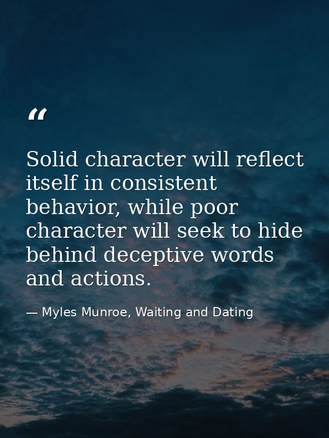 Solid character will reflect itself in consistent behavior, while poor character will seek to hide behind deceptive word — Myles Munroe, Waiting and Dating