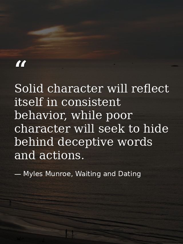 Solid character will reflect itself in consistent behavior, while poor character will seek to hide behind deceptive word — Myles Munroe, Waiting and Dating