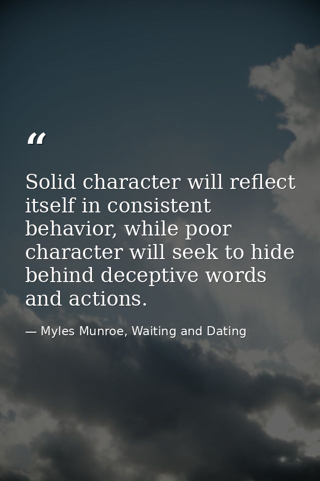 Solid character will reflect itself in consistent behavior, while poor character will seek to hide behind deceptive word — Myles Munroe, Waiting and Dating