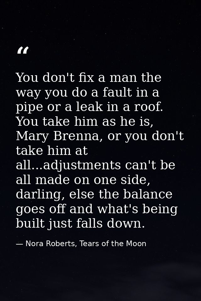 You don't fix a man the way you do a fault in a pipe or a leak in a roof. You take him as he is, Mary Brenna, or you don — Nora Roberts, Tears of the Moon