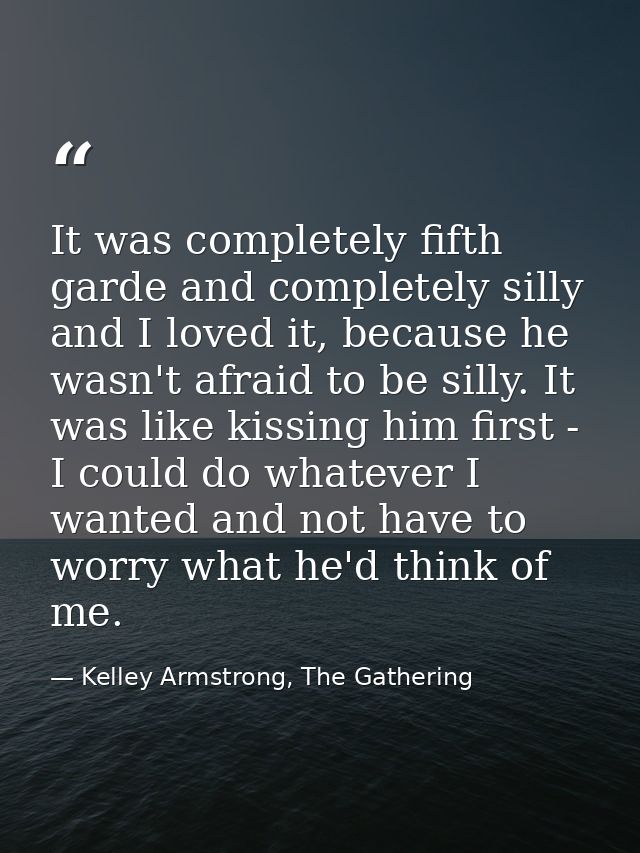 It was completely fifth garde and completely silly and I loved it, because he wasn't afraid to be silly. It was like kis — Kelley Armstrong, The Gathering