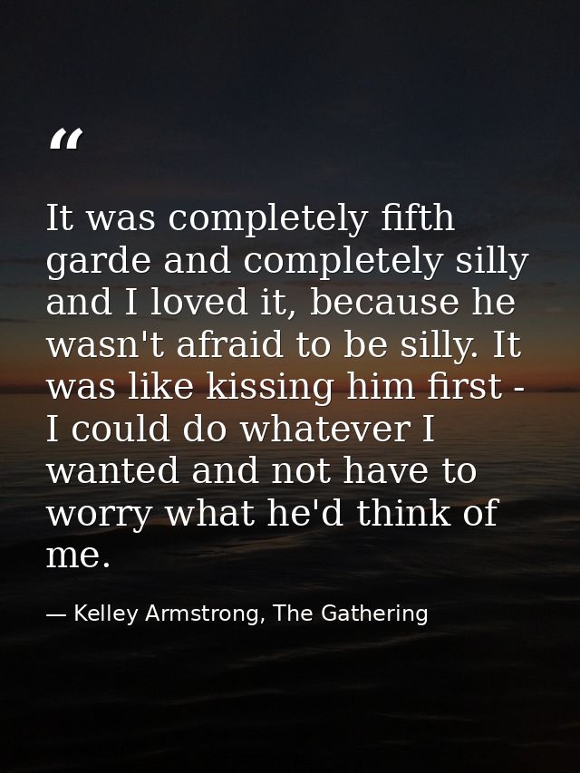 It was completely fifth garde and completely silly and I loved it, because he wasn't afraid to be silly. It was like kis — Kelley Armstrong, The Gathering