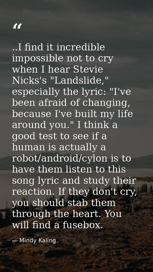 ..I find it incredible impossible not to cry when I hear Stevie Nicks's "Landslide," especially the lyric: "I've been af — Mindy Kaling