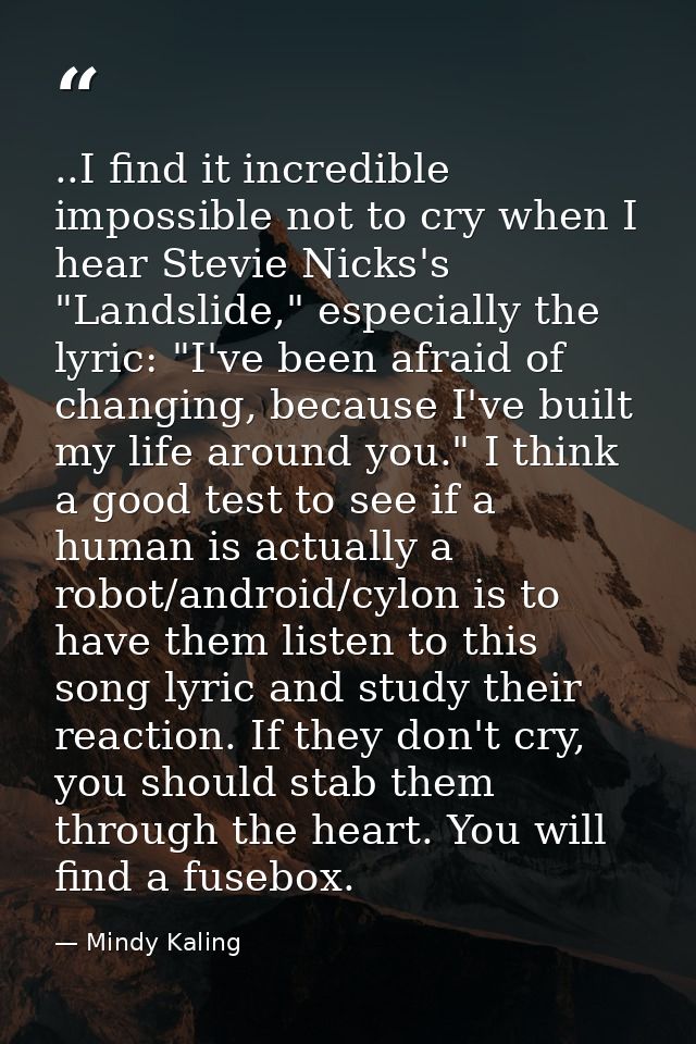 ..I find it incredible impossible not to cry when I hear Stevie Nicks's "Landslide," especially the lyric: "I've been af — Mindy Kaling
