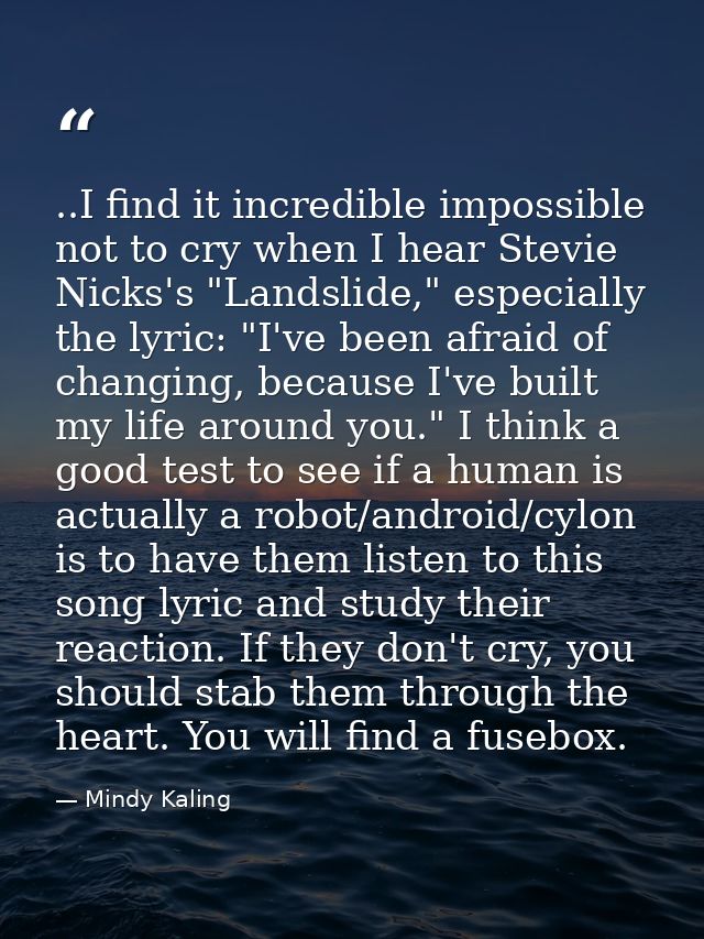 ..I find it incredible impossible not to cry when I hear Stevie Nicks's "Landslide," especially the lyric: "I've been af — Mindy Kaling