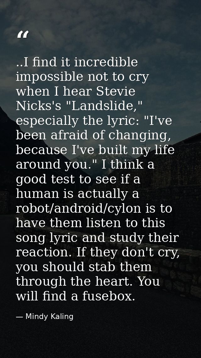 ..I find it incredible impossible not to cry when I hear Stevie Nicks's "Landslide," especially the lyric: "I've been af — Mindy Kaling
