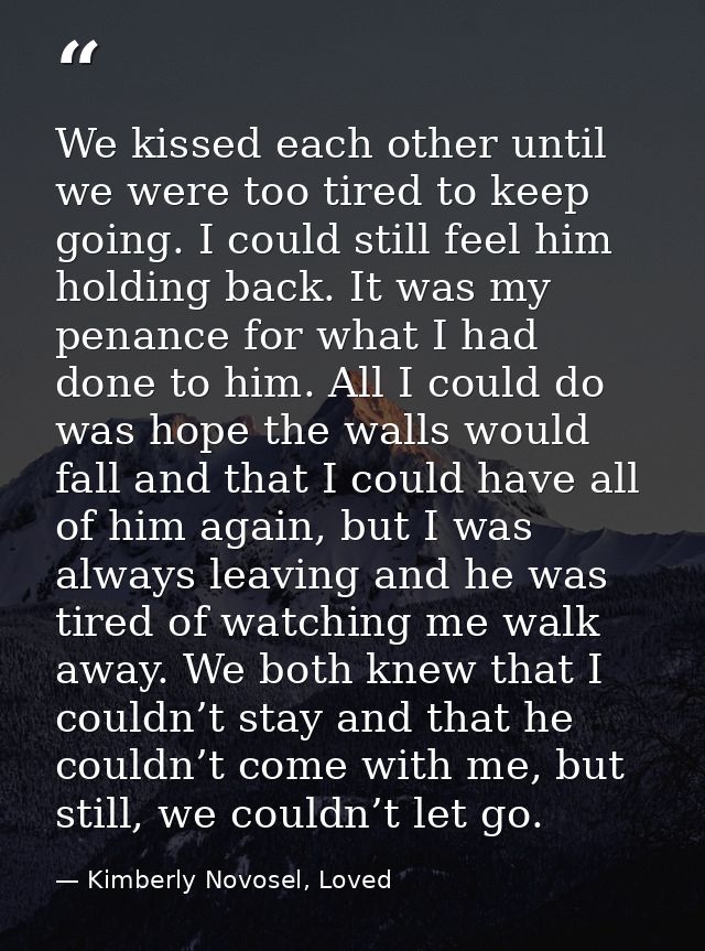 We kissed each other until we were too tired to keep going. I could still feel him holding back. It was my penance for w — Kimberly Novosel, Loved