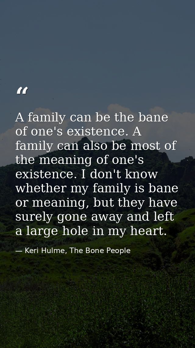 A family can be the bane of one's existence. A family can also be most of the meaning of one's existence. I don't know w — Keri Hulme, The Bone People