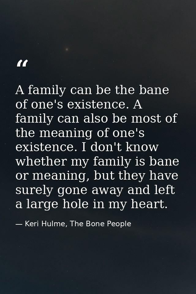 A family can be the bane of one's existence. A family can also be most of the meaning of one's existence. I don't know w — Keri Hulme, The Bone People