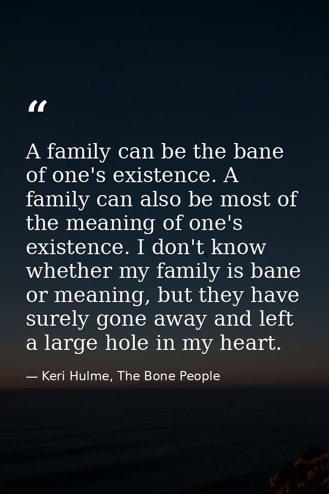 A family can be the bane of one's existence. A family can also be most of the meaning of one's existence. I don't know w — Keri Hulme, The Bone People