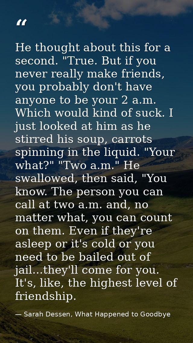 He thought about this for a second. "True. But if you never really make friends, you probably don't have anyone to be yo — Sarah Dessen, What Happened to Goodbye