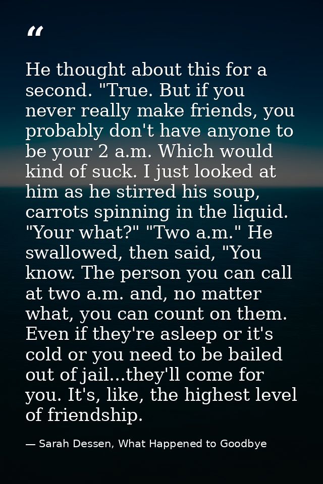 He thought about this for a second. "True. But if you never really make friends, you probably don't have anyone to be yo — Sarah Dessen, What Happened to Goodbye