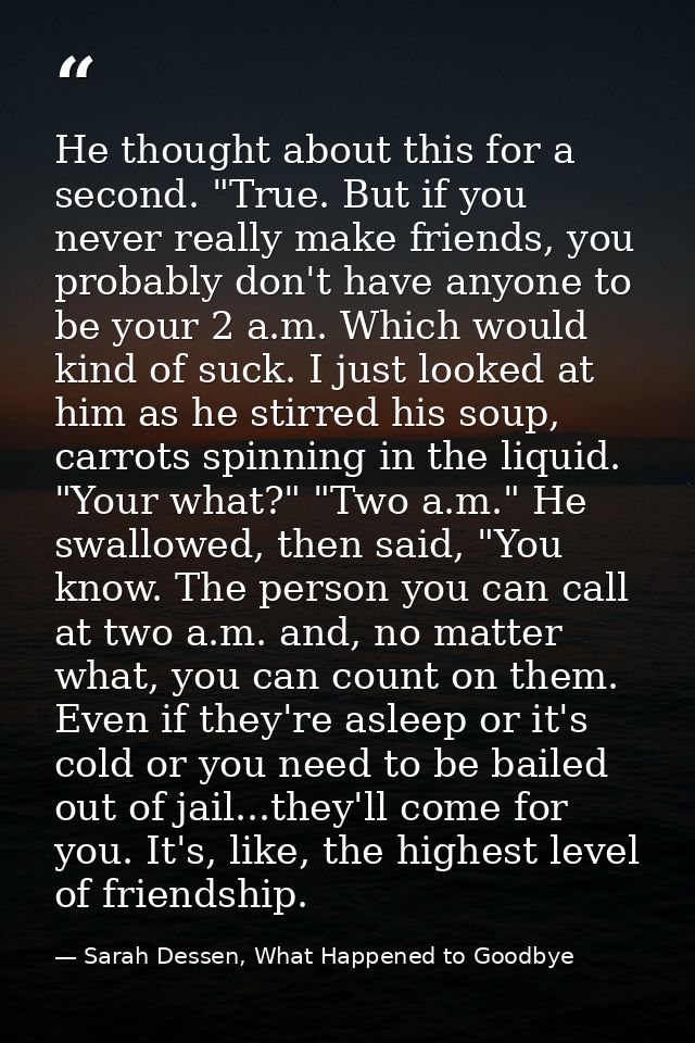 He thought about this for a second. "True. But if you never really make friends, you probably don't have anyone to be yo — Sarah Dessen, What Happened to Goodbye