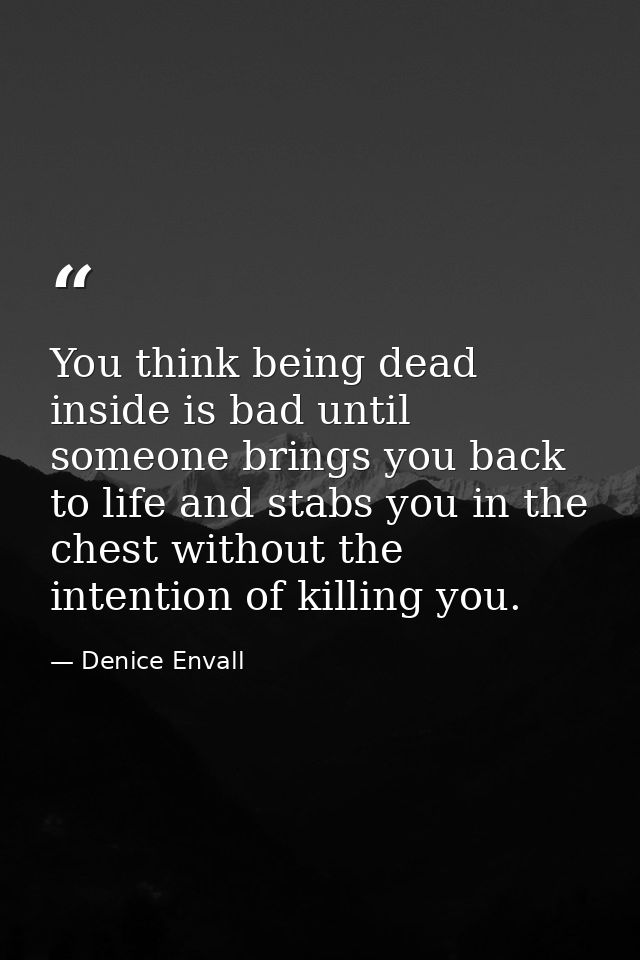 You think being dead inside is bad until someone brings you back to life and stabs you in the chest without the intentio — Denice Envall
