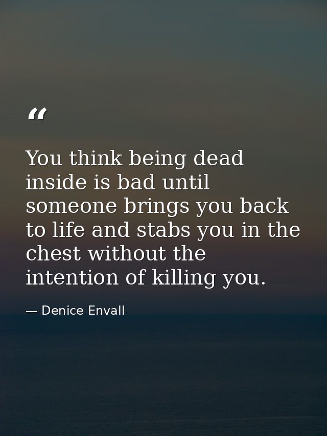 You think being dead inside is bad until someone brings you back to life and stabs you in the chest without the intentio — Denice Envall